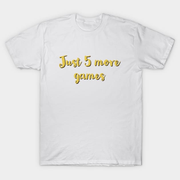 Just five more games/gaming meme #1 T-Shirt by GAMINGQUOTES